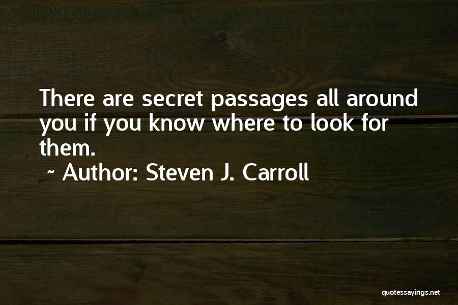 Steven J. Carroll Quotes: There Are Secret Passages All Around You If You Know Where To Look For Them.