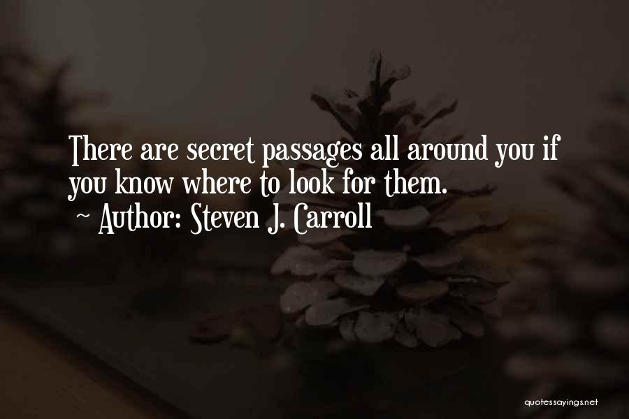 Steven J. Carroll Quotes: There Are Secret Passages All Around You If You Know Where To Look For Them.