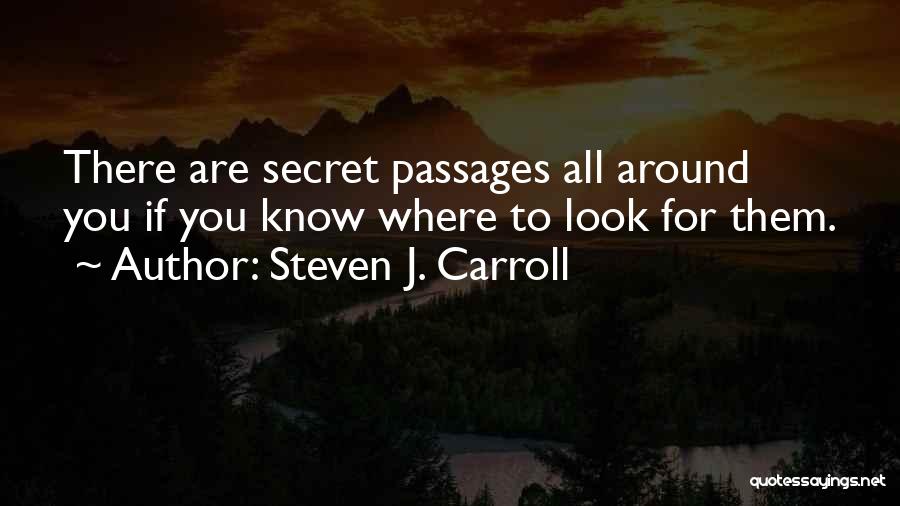 Steven J. Carroll Quotes: There Are Secret Passages All Around You If You Know Where To Look For Them.