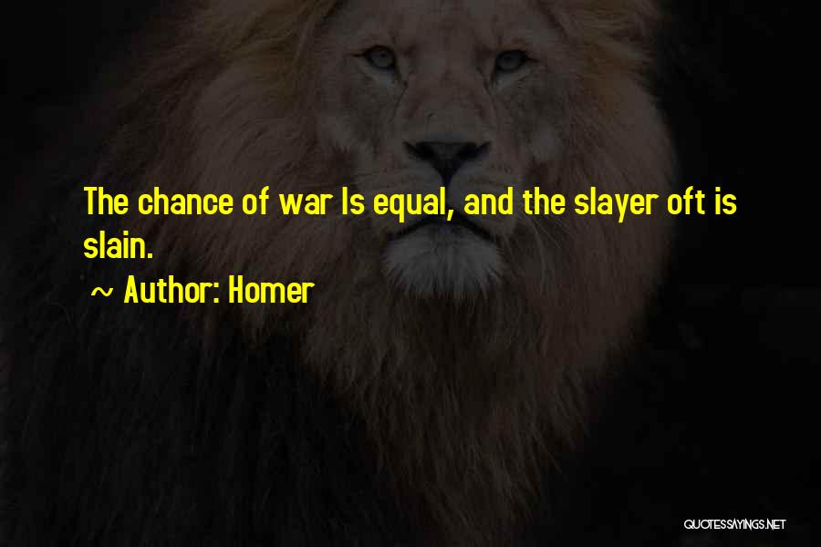 Homer Quotes: The Chance Of War Is Equal, And The Slayer Oft Is Slain.