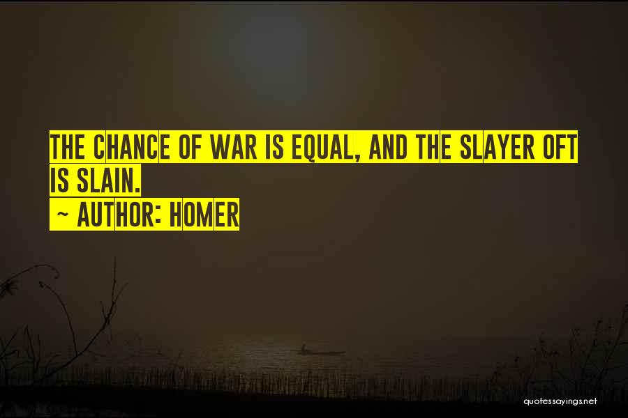 Homer Quotes: The Chance Of War Is Equal, And The Slayer Oft Is Slain.