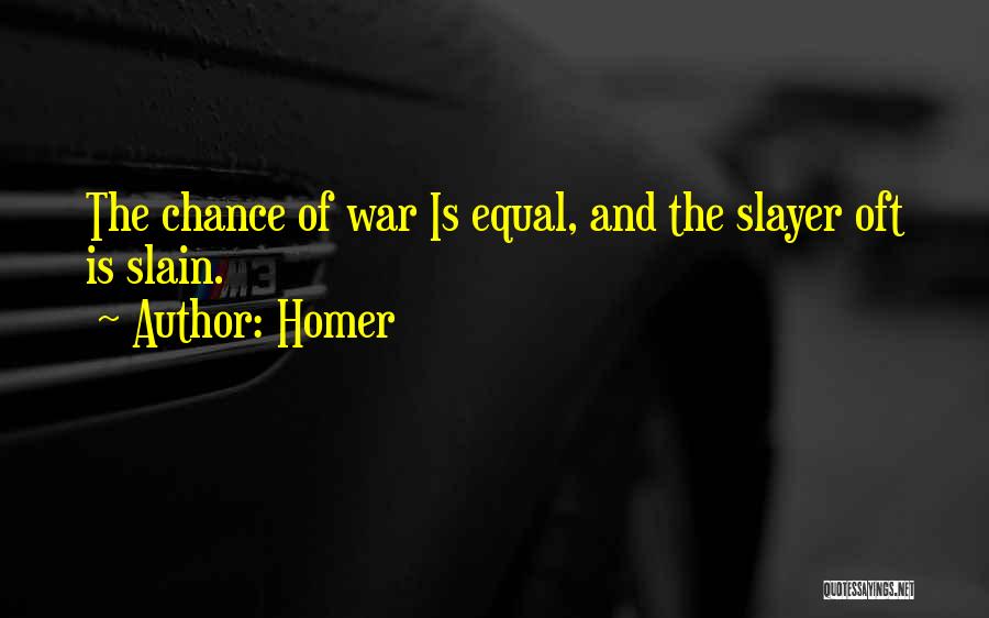 Homer Quotes: The Chance Of War Is Equal, And The Slayer Oft Is Slain.