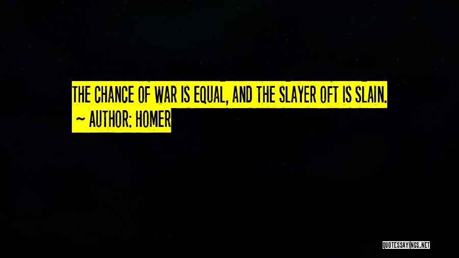 Homer Quotes: The Chance Of War Is Equal, And The Slayer Oft Is Slain.