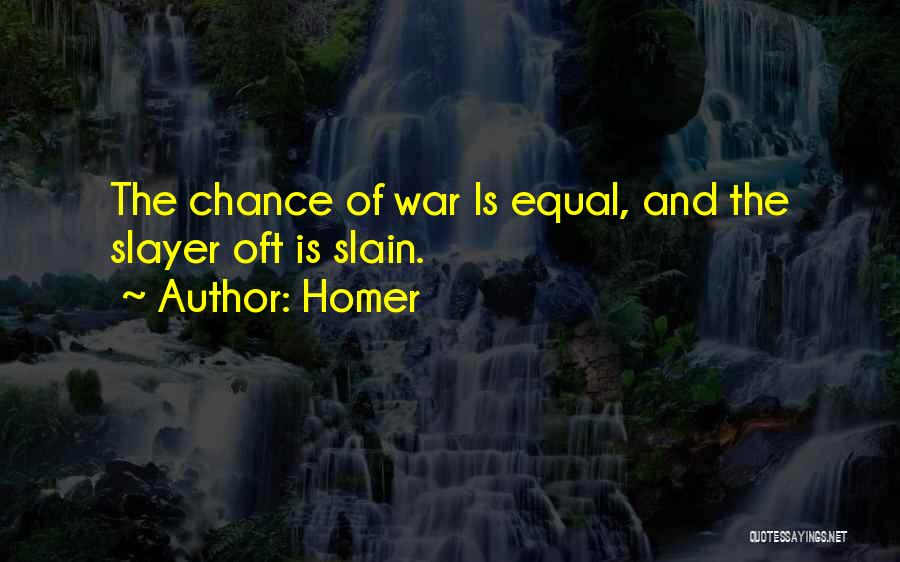 Homer Quotes: The Chance Of War Is Equal, And The Slayer Oft Is Slain.