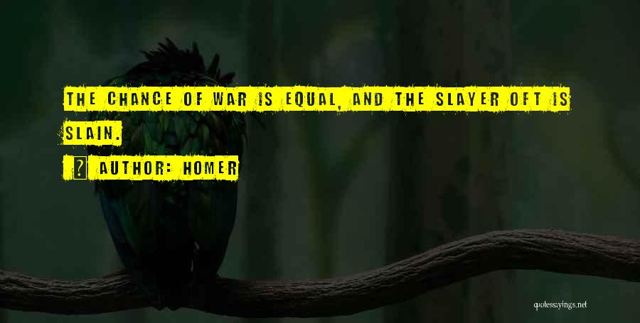 Homer Quotes: The Chance Of War Is Equal, And The Slayer Oft Is Slain.