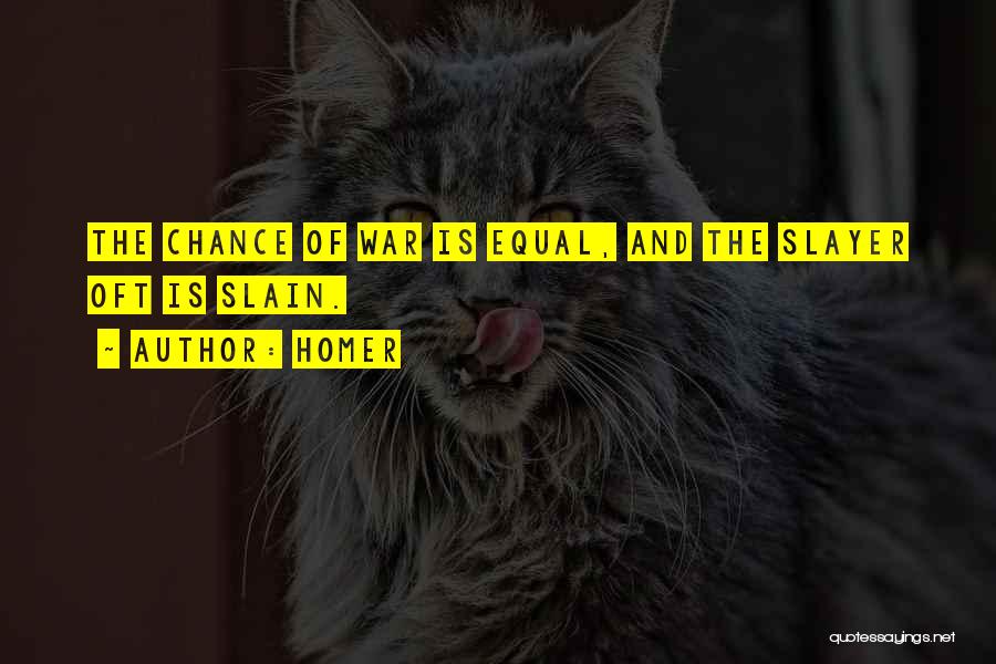 Homer Quotes: The Chance Of War Is Equal, And The Slayer Oft Is Slain.