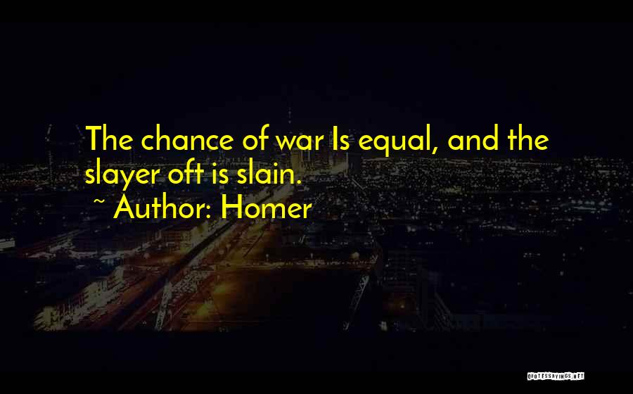 Homer Quotes: The Chance Of War Is Equal, And The Slayer Oft Is Slain.