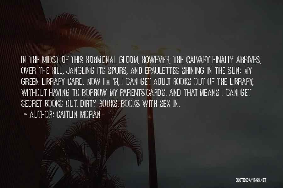 Caitlin Moran Quotes: In The Midst Of This Hormonal Gloom, However, The Calvary Finally Arrives, Over The Hill, Jangling Its Spurs, And Epaulettes