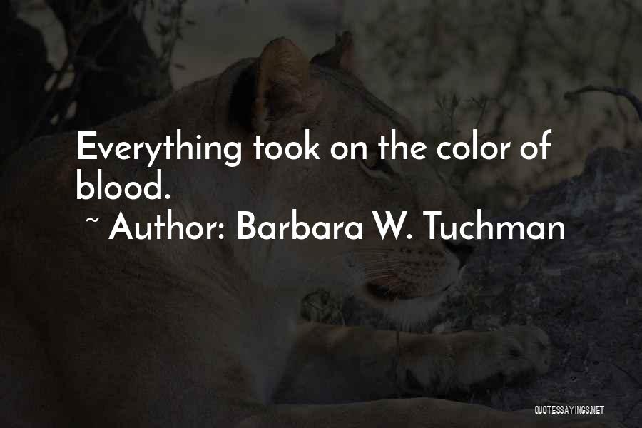 Barbara W. Tuchman Quotes: Everything Took On The Color Of Blood.