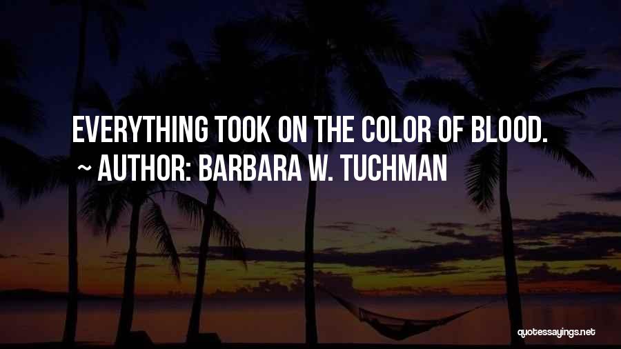 Barbara W. Tuchman Quotes: Everything Took On The Color Of Blood.