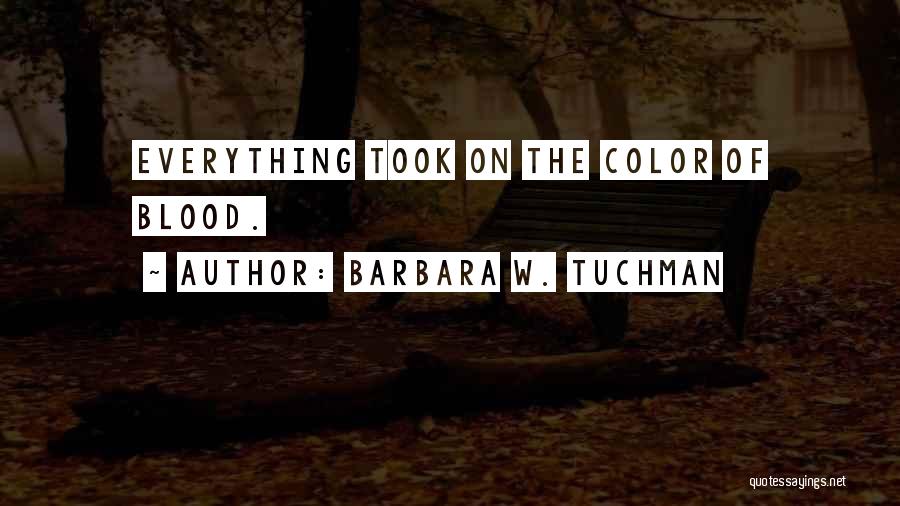 Barbara W. Tuchman Quotes: Everything Took On The Color Of Blood.