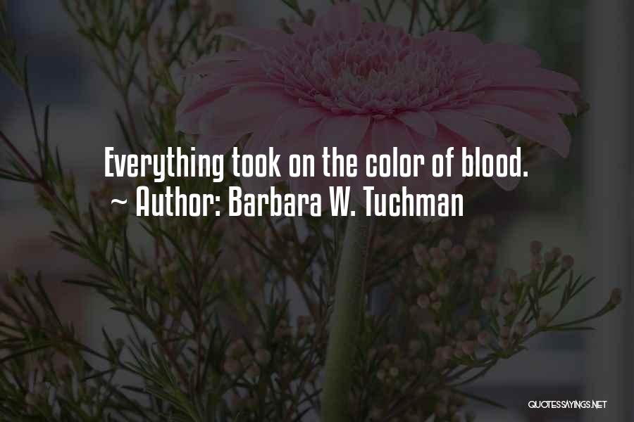 Barbara W. Tuchman Quotes: Everything Took On The Color Of Blood.