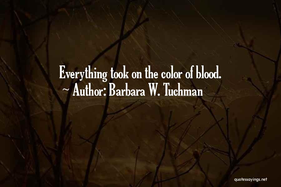 Barbara W. Tuchman Quotes: Everything Took On The Color Of Blood.