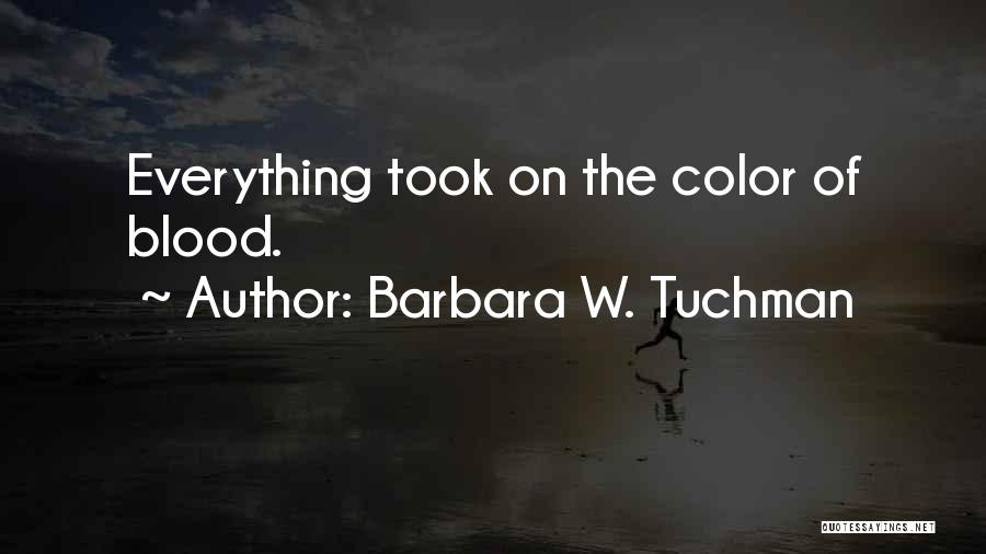 Barbara W. Tuchman Quotes: Everything Took On The Color Of Blood.