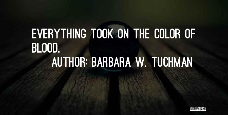 Barbara W. Tuchman Quotes: Everything Took On The Color Of Blood.