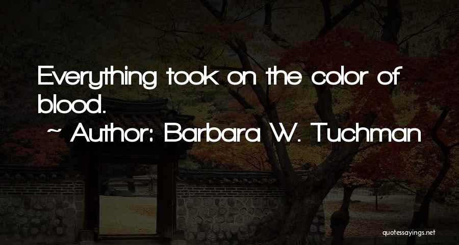 Barbara W. Tuchman Quotes: Everything Took On The Color Of Blood.