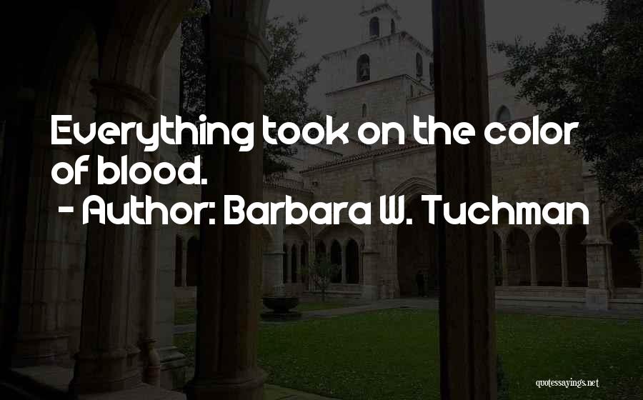 Barbara W. Tuchman Quotes: Everything Took On The Color Of Blood.