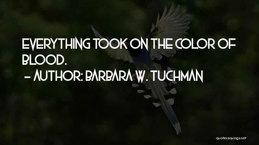 Barbara W. Tuchman Quotes: Everything Took On The Color Of Blood.