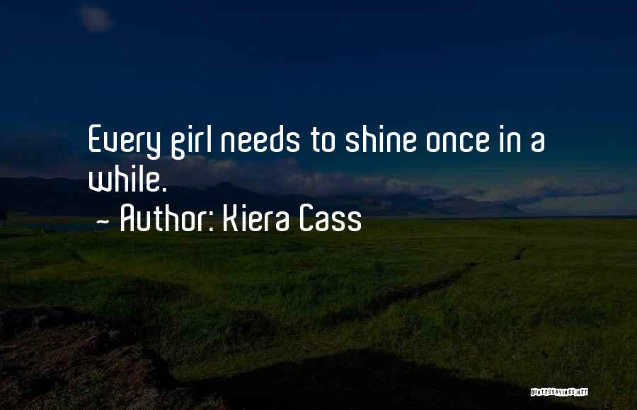 Kiera Cass Quotes: Every Girl Needs To Shine Once In A While.