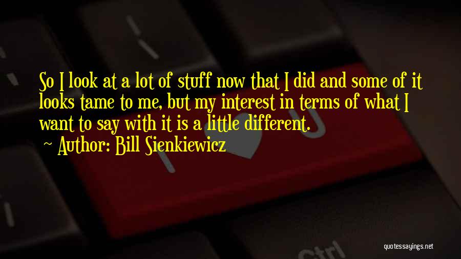 Bill Sienkiewicz Quotes: So I Look At A Lot Of Stuff Now That I Did And Some Of It Looks Tame To Me,