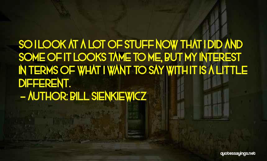 Bill Sienkiewicz Quotes: So I Look At A Lot Of Stuff Now That I Did And Some Of It Looks Tame To Me,