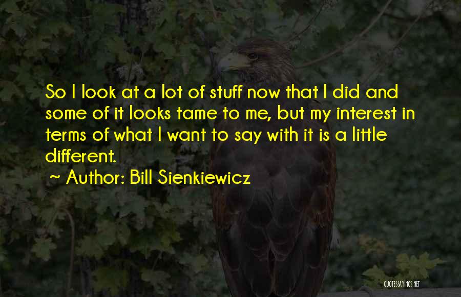 Bill Sienkiewicz Quotes: So I Look At A Lot Of Stuff Now That I Did And Some Of It Looks Tame To Me,