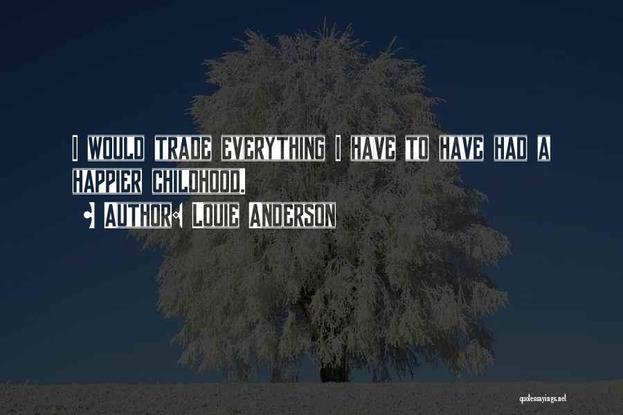 Louie Anderson Quotes: I Would Trade Everything I Have To Have Had A Happier Childhood.