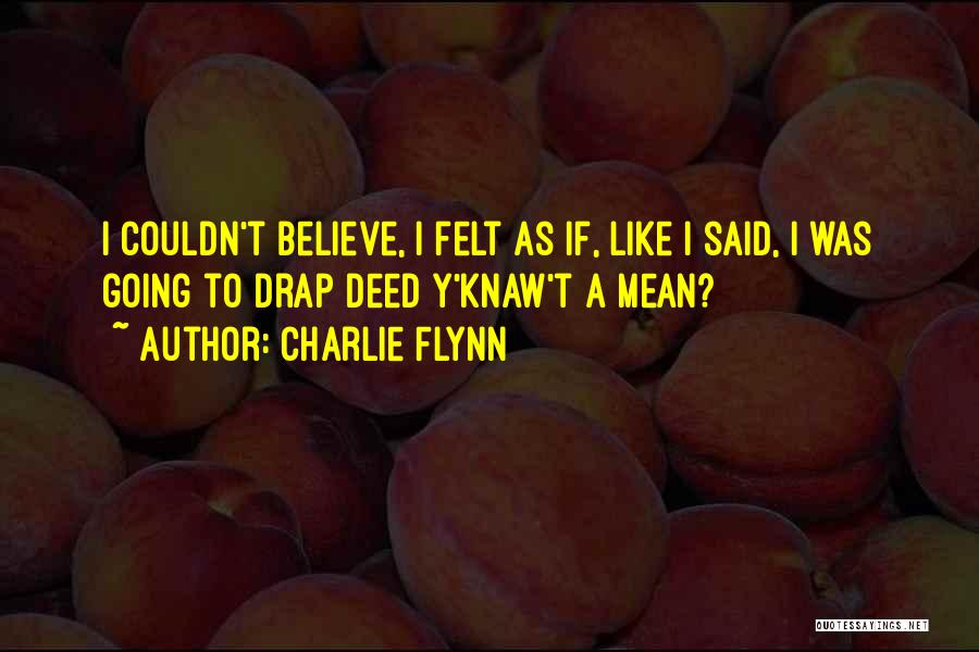 Charlie Flynn Quotes: I Couldn't Believe, I Felt As If, Like I Said, I Was Going To Drap Deed Y'knaw't A Mean?