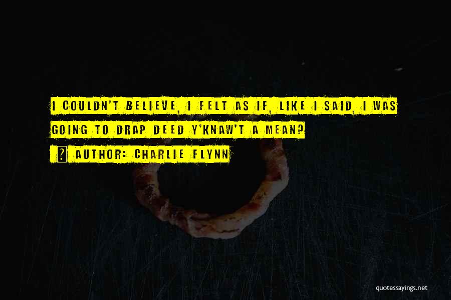 Charlie Flynn Quotes: I Couldn't Believe, I Felt As If, Like I Said, I Was Going To Drap Deed Y'knaw't A Mean?