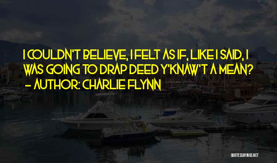 Charlie Flynn Quotes: I Couldn't Believe, I Felt As If, Like I Said, I Was Going To Drap Deed Y'knaw't A Mean?