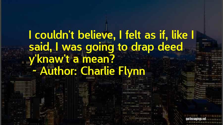 Charlie Flynn Quotes: I Couldn't Believe, I Felt As If, Like I Said, I Was Going To Drap Deed Y'knaw't A Mean?