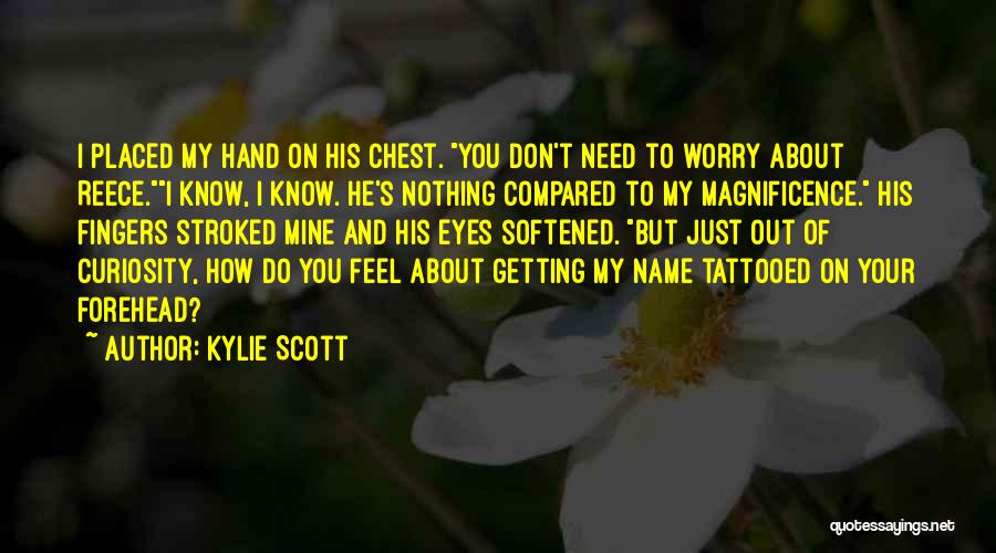 Kylie Scott Quotes: I Placed My Hand On His Chest. You Don't Need To Worry About Reece.i Know, I Know. He's Nothing Compared