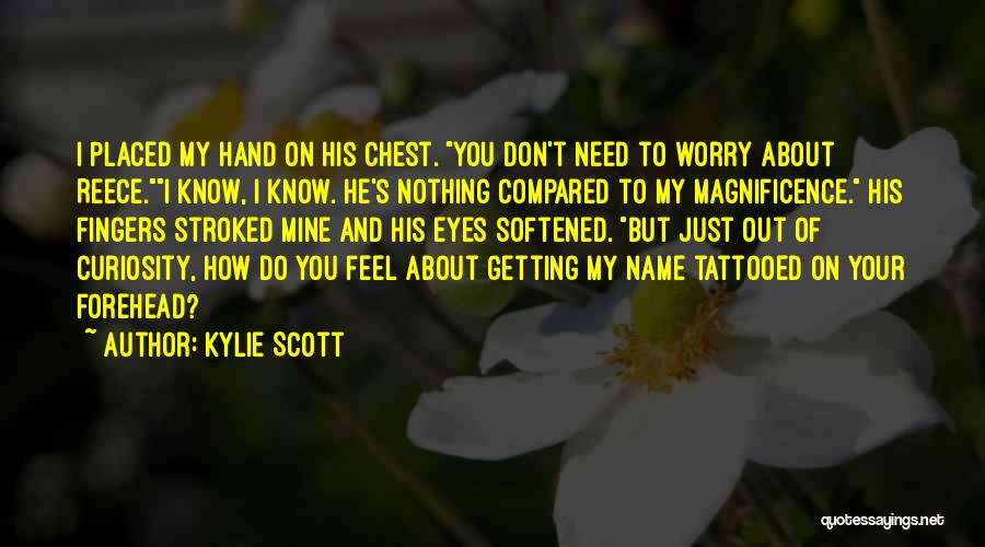 Kylie Scott Quotes: I Placed My Hand On His Chest. You Don't Need To Worry About Reece.i Know, I Know. He's Nothing Compared