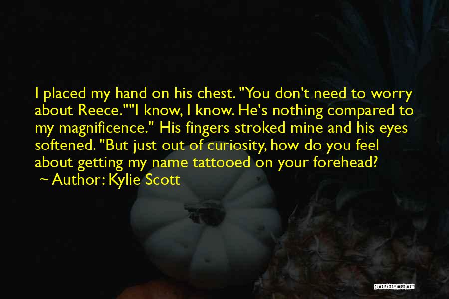 Kylie Scott Quotes: I Placed My Hand On His Chest. You Don't Need To Worry About Reece.i Know, I Know. He's Nothing Compared