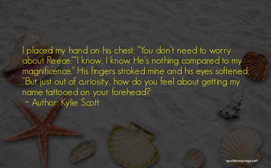 Kylie Scott Quotes: I Placed My Hand On His Chest. You Don't Need To Worry About Reece.i Know, I Know. He's Nothing Compared