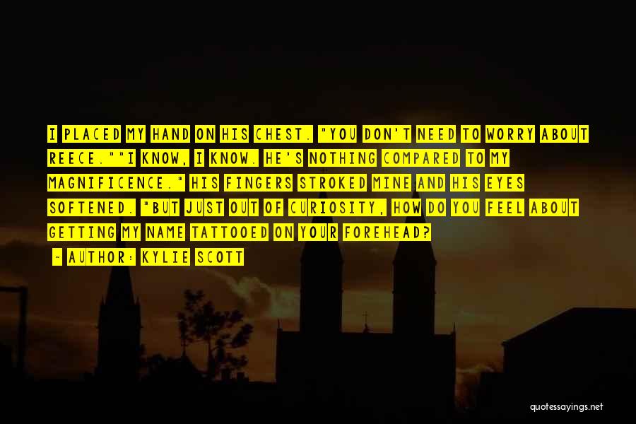 Kylie Scott Quotes: I Placed My Hand On His Chest. You Don't Need To Worry About Reece.i Know, I Know. He's Nothing Compared