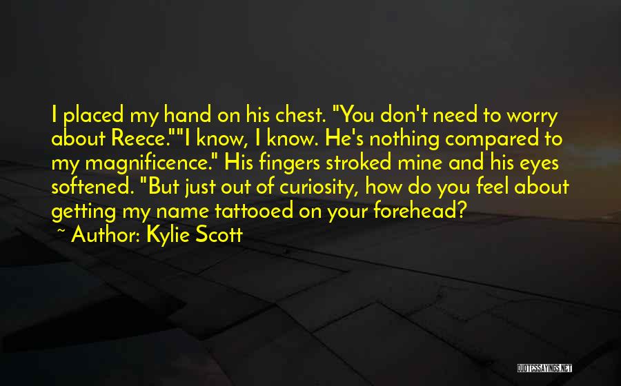 Kylie Scott Quotes: I Placed My Hand On His Chest. You Don't Need To Worry About Reece.i Know, I Know. He's Nothing Compared