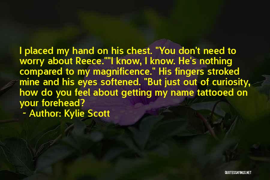 Kylie Scott Quotes: I Placed My Hand On His Chest. You Don't Need To Worry About Reece.i Know, I Know. He's Nothing Compared