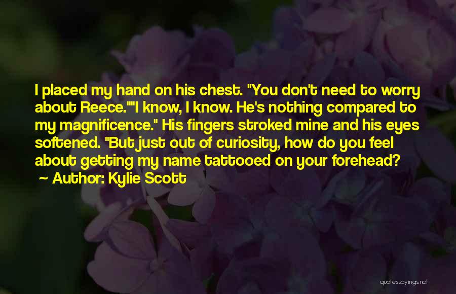 Kylie Scott Quotes: I Placed My Hand On His Chest. You Don't Need To Worry About Reece.i Know, I Know. He's Nothing Compared