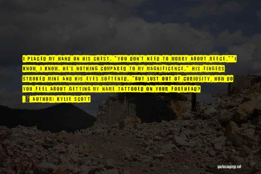 Kylie Scott Quotes: I Placed My Hand On His Chest. You Don't Need To Worry About Reece.i Know, I Know. He's Nothing Compared