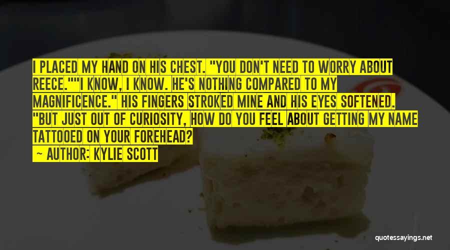 Kylie Scott Quotes: I Placed My Hand On His Chest. You Don't Need To Worry About Reece.i Know, I Know. He's Nothing Compared