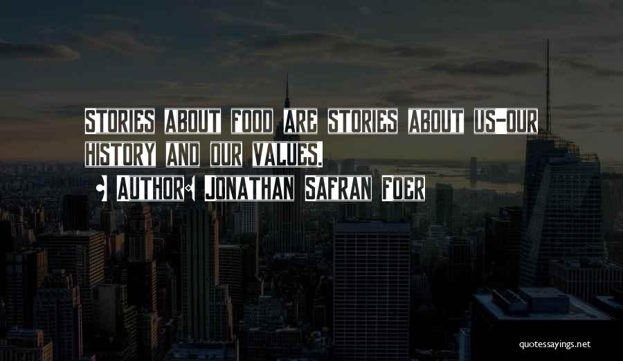 Jonathan Safran Foer Quotes: Stories About Food Are Stories About Us-our History And Our Values.