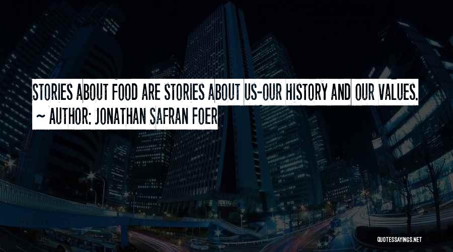 Jonathan Safran Foer Quotes: Stories About Food Are Stories About Us-our History And Our Values.