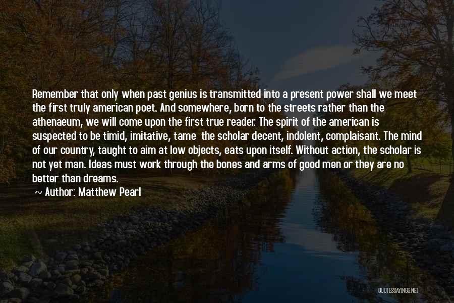 Matthew Pearl Quotes: Remember That Only When Past Genius Is Transmitted Into A Present Power Shall We Meet The First Truly American Poet.