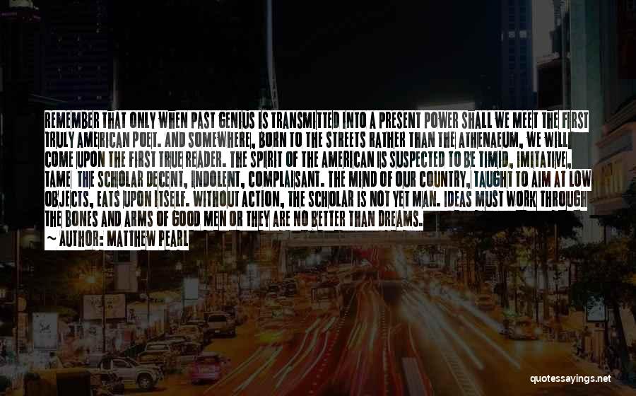 Matthew Pearl Quotes: Remember That Only When Past Genius Is Transmitted Into A Present Power Shall We Meet The First Truly American Poet.