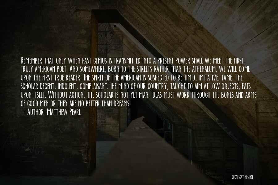 Matthew Pearl Quotes: Remember That Only When Past Genius Is Transmitted Into A Present Power Shall We Meet The First Truly American Poet.