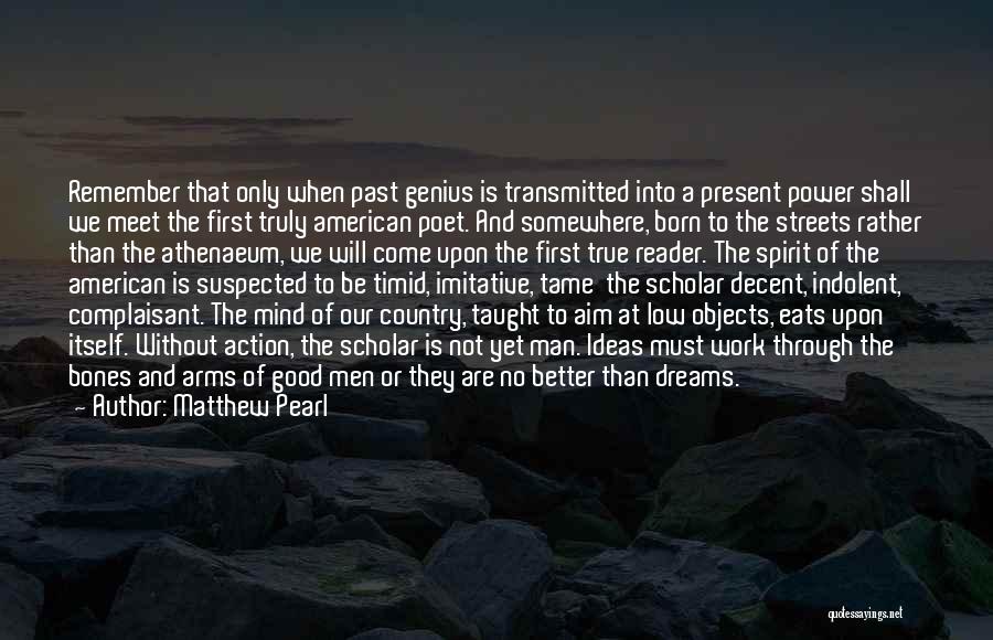 Matthew Pearl Quotes: Remember That Only When Past Genius Is Transmitted Into A Present Power Shall We Meet The First Truly American Poet.