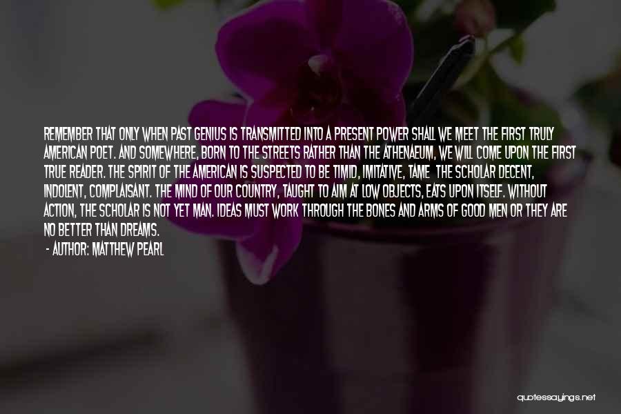 Matthew Pearl Quotes: Remember That Only When Past Genius Is Transmitted Into A Present Power Shall We Meet The First Truly American Poet.