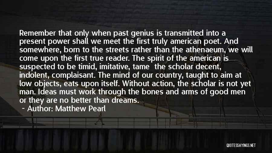 Matthew Pearl Quotes: Remember That Only When Past Genius Is Transmitted Into A Present Power Shall We Meet The First Truly American Poet.