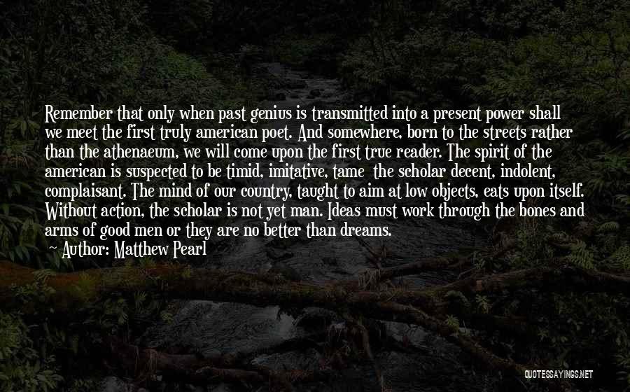 Matthew Pearl Quotes: Remember That Only When Past Genius Is Transmitted Into A Present Power Shall We Meet The First Truly American Poet.